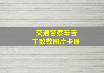 交通警察辛苦了致敬图片卡通