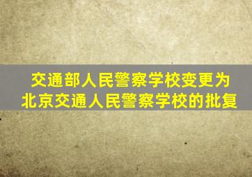 交通部人民警察学校变更为北京交通人民警察学校的批复