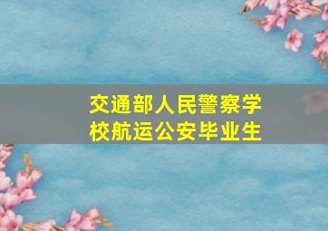 交通部人民警察学校航运公安毕业生