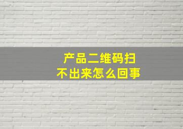 产品二维码扫不出来怎么回事