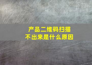 产品二维码扫描不出来是什么原因