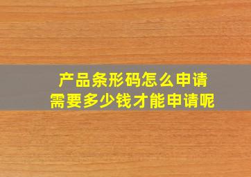 产品条形码怎么申请需要多少钱才能申请呢