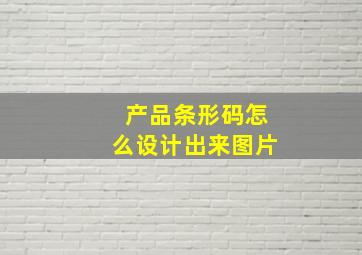 产品条形码怎么设计出来图片