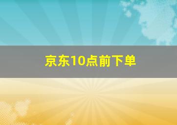 京东10点前下单