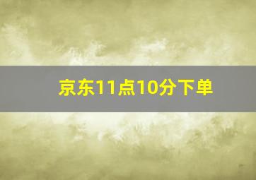 京东11点10分下单