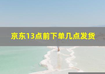 京东13点前下单几点发货