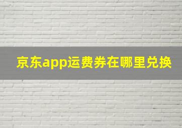 京东app运费券在哪里兑换