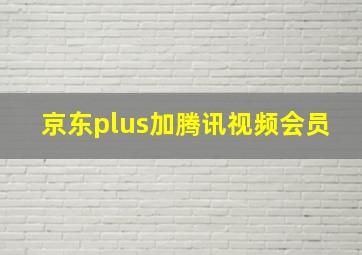 京东plus加腾讯视频会员