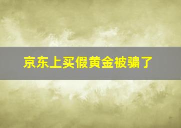 京东上买假黄金被骗了