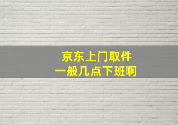 京东上门取件一般几点下班啊