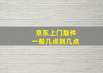 京东上门取件一般几点到几点