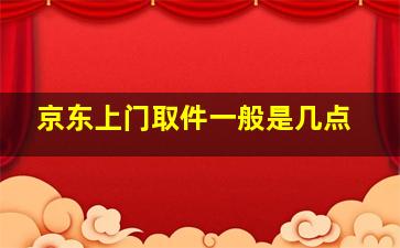 京东上门取件一般是几点