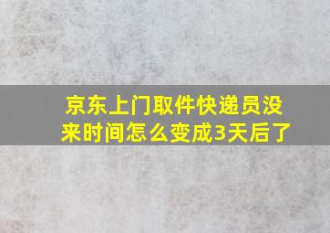 京东上门取件快递员没来时间怎么变成3天后了