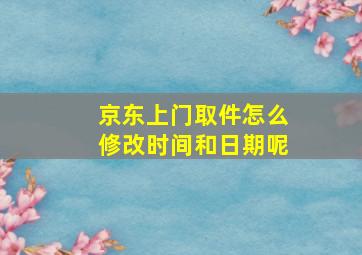 京东上门取件怎么修改时间和日期呢