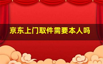 京东上门取件需要本人吗