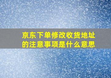 京东下单修改收货地址的注意事项是什么意思