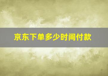 京东下单多少时间付款