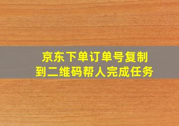 京东下单订单号复制到二维码帮人完成任务