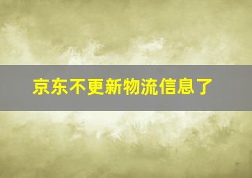 京东不更新物流信息了