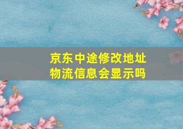 京东中途修改地址物流信息会显示吗