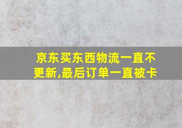 京东买东西物流一直不更新,最后订单一直被卡