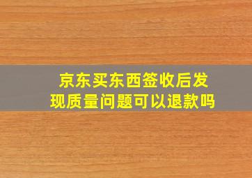 京东买东西签收后发现质量问题可以退款吗