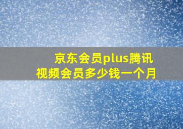 京东会员plus腾讯视频会员多少钱一个月