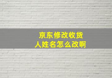 京东修改收货人姓名怎么改啊