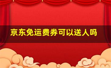 京东免运费券可以送人吗