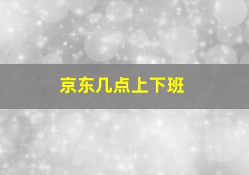 京东几点上下班