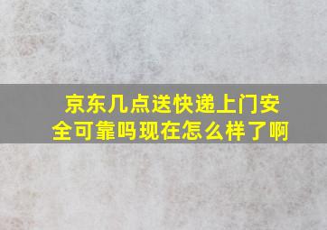 京东几点送快递上门安全可靠吗现在怎么样了啊