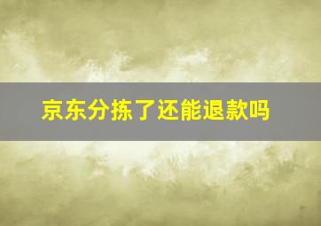 京东分拣了还能退款吗