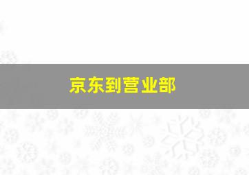 京东到营业部