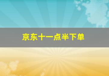 京东十一点半下单