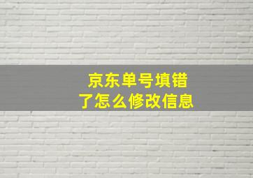 京东单号填错了怎么修改信息