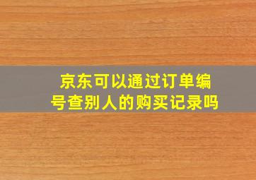 京东可以通过订单编号查别人的购买记录吗