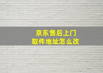 京东售后上门取件地址怎么改