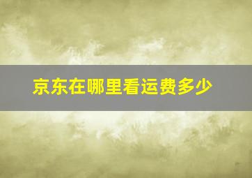 京东在哪里看运费多少