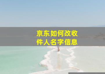 京东如何改收件人名字信息