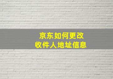 京东如何更改收件人地址信息