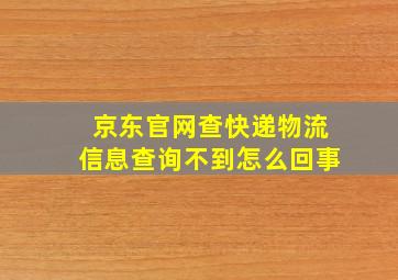 京东官网查快递物流信息查询不到怎么回事