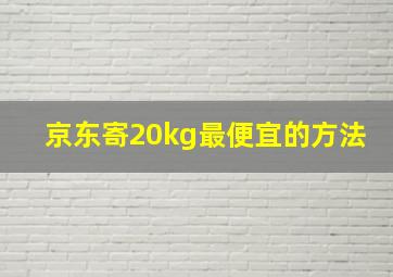 京东寄20kg最便宜的方法