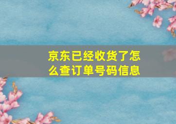 京东已经收货了怎么查订单号码信息