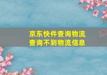 京东快件查询物流查询不到物流信息