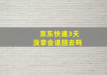 京东快递3天没拿会退回去吗