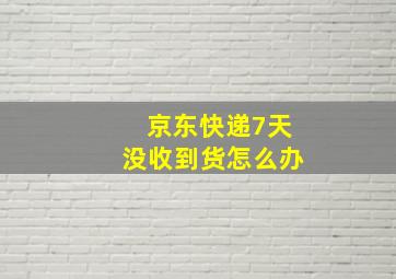 京东快递7天没收到货怎么办