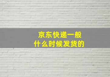 京东快递一般什么时候发货的