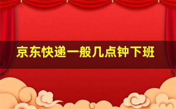 京东快递一般几点钟下班