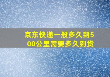 京东快递一般多久到500公里需要多久到货