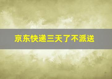 京东快递三天了不派送